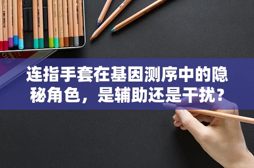连指手套在基因测序中的隐秘角色，是辅助还是干扰？