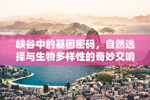 峡谷中的基因密码，自然选择与生物多样性的奇妙交响