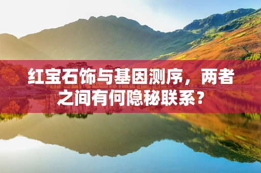 红宝石饰与基因测序，两者之间有何隐秘联系？