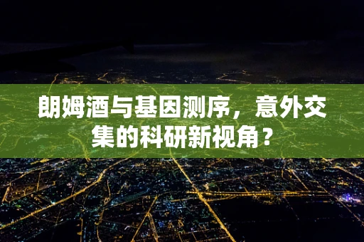 朗姆酒与基因测序，意外交集的科研新视角？