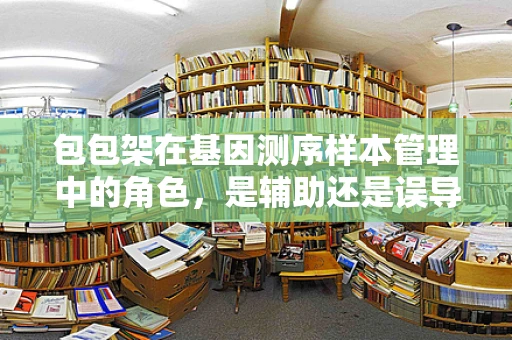 包包架在基因测序样本管理中的角色，是辅助还是误导？