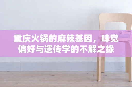 重庆火锅的麻辣基因，味觉偏好与遗传学的不解之缘