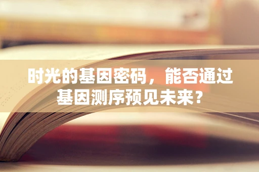 时光的基因密码，能否通过基因测序预见未来？
