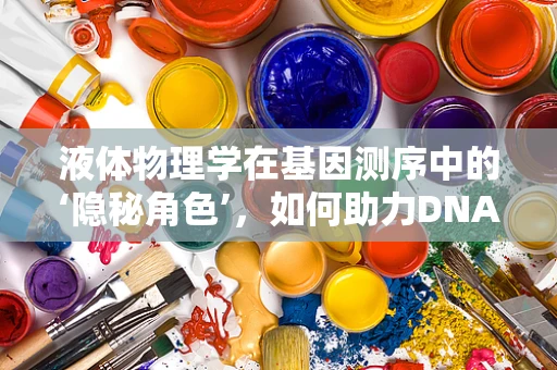 液体物理学在基因测序中的‘隐秘角色’，如何助力DNA提取的精准与高效？