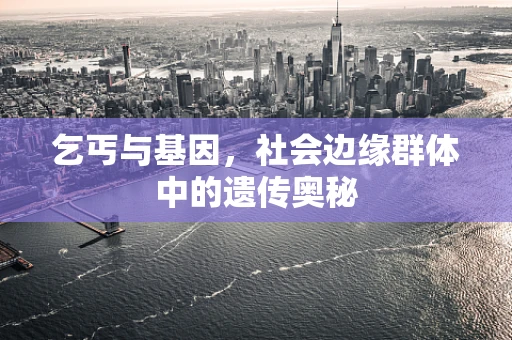 乞丐与基因，社会边缘群体中的遗传奥秘