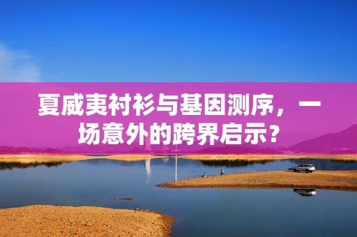 夏威夷衬衫与基因测序，一场意外的跨界启示？