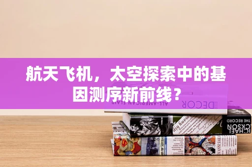 航天飞机，太空探索中的基因测序新前线？