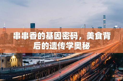 串串香的基因密码，美食背后的遗传学奥秘