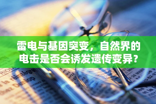 雷电与基因突变，自然界的电击是否会诱发遗传变异？