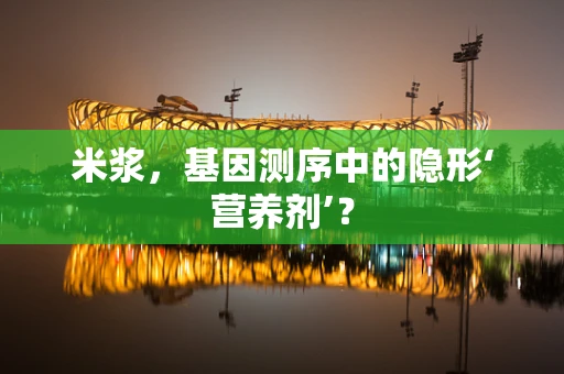 米浆，基因测序中的隐形‘营养剂’？
