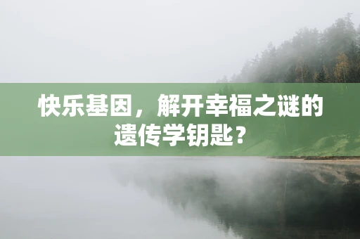 快乐基因，解开幸福之谜的遗传学钥匙？