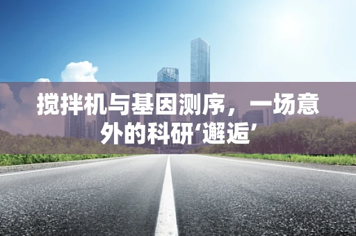 搅拌机与基因测序，一场意外的科研‘邂逅’