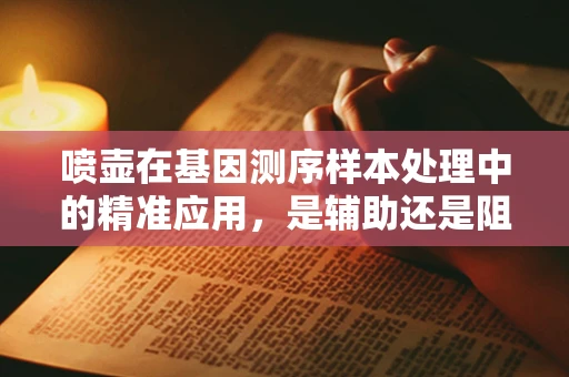 喷壶在基因测序样本处理中的精准应用，是辅助还是阻碍？