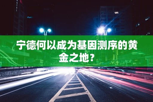 宁德何以成为基因测序的黄金之地？