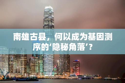 南雄古县，何以成为基因测序的‘隐秘角落’？