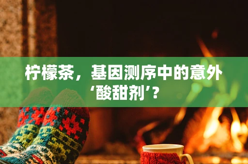 柠檬茶，基因测序中的意外‘酸甜剂’？
