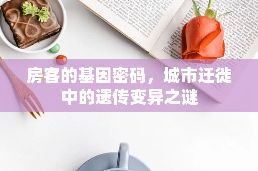 房客的基因密码，城市迁徙中的遗传变异之谜