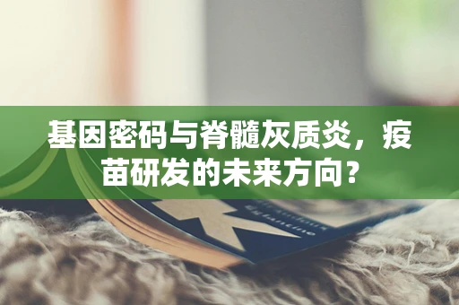 基因密码与脊髓灰质炎，疫苗研发的未来方向？