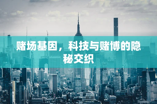赌场基因，科技与赌博的隐秘交织