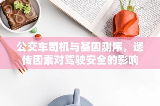 公交车司机与基因测序，遗传因素对驾驶安全的影响