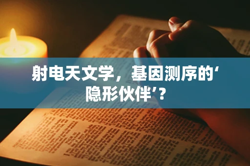 射电天文学，基因测序的‘隐形伙伴’？