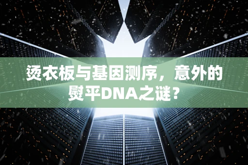 烫衣板与基因测序，意外的熨平DNA之谜？