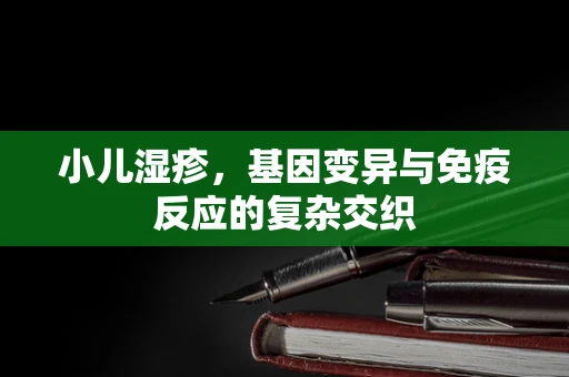 小儿湿疹，基因变异与免疫反应的复杂交织