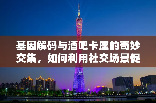 基因解码与酒吧卡座的奇妙交集，如何利用社交场景促进基因测序的普及？