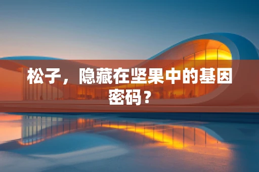 松子，隐藏在坚果中的基因密码？