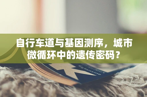 自行车道与基因测序，城市微循环中的遗传密码？