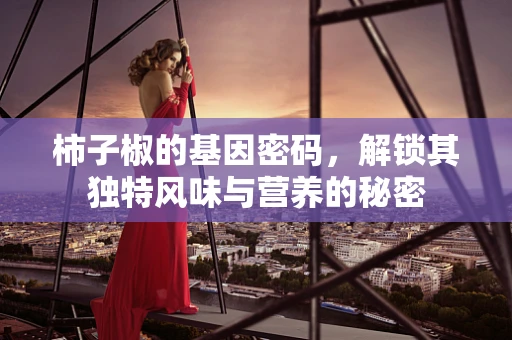 柿子椒的基因密码，解锁其独特风味与营养的秘密