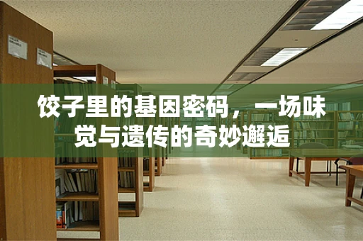 饺子里的基因密码，一场味觉与遗传的奇妙邂逅