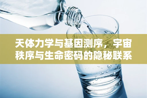 天体力学与基因测序，宇宙秩序与生命密码的隐秘联系？