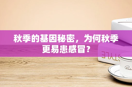 秋季的基因秘密，为何秋季更易患感冒？