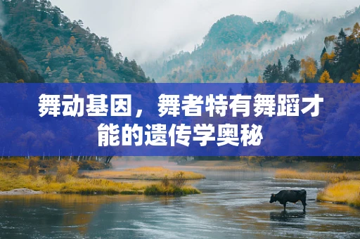 舞动基因，舞者特有舞蹈才能的遗传学奥秘