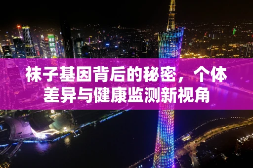 袜子基因背后的秘密，个体差异与健康监测新视角