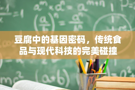 豆腐中的基因密码，传统食品与现代科技的完美碰撞