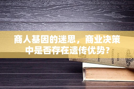 商人基因的迷思，商业决策中是否存在遗传优势？