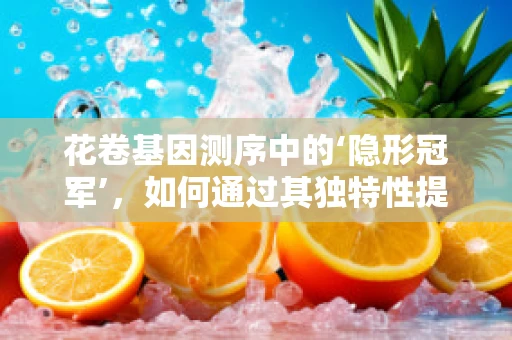 花卷基因测序中的‘隐形冠军’，如何通过其独特性提升作物育种效率？