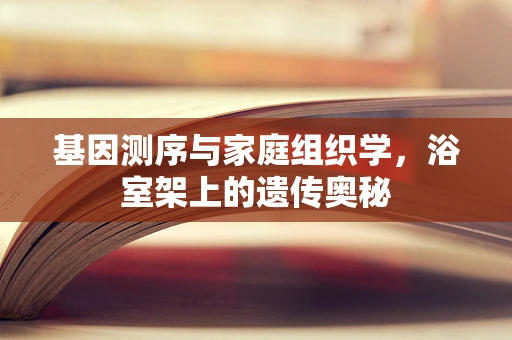 基因测序与家庭组织学，浴室架上的遗传奥秘