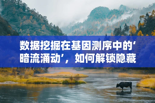 数据挖掘在基因测序中的‘暗流涌动’，如何解锁隐藏的遗传信息？