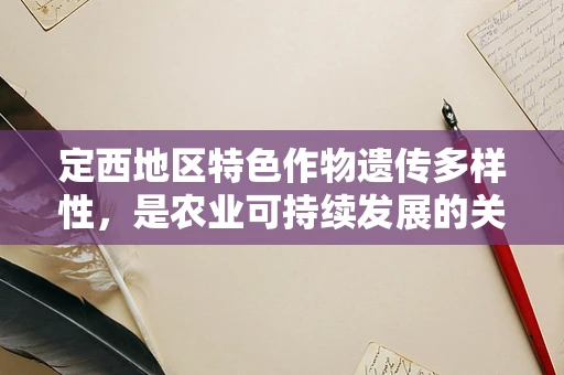 定西地区特色作物遗传多样性，是农业可持续发展的关键吗？