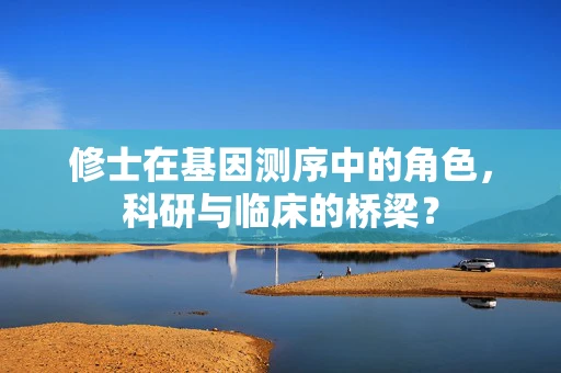 修士在基因测序中的角色，科研与临床的桥梁？
