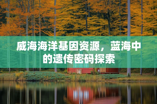 威海海洋基因资源，蓝海中的遗传密码探索