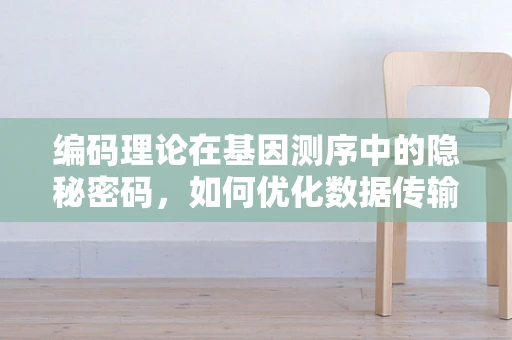 编码理论在基因测序中的隐秘密码，如何优化数据传输与存储？