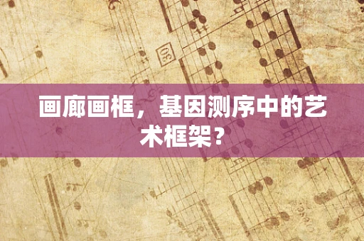 画廊画框，基因测序中的艺术框架？
