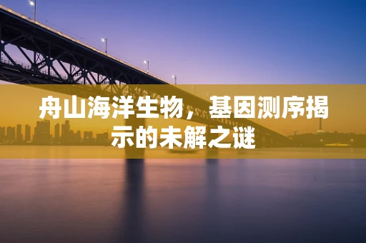 舟山海洋生物，基因测序揭示的未解之谜