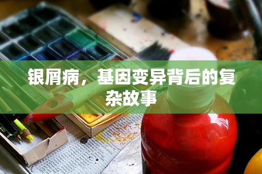 银屑病，基因变异背后的复杂故事
