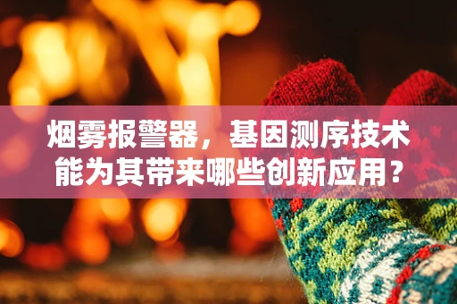 烟雾报警器，基因测序技术能为其带来哪些创新应用？