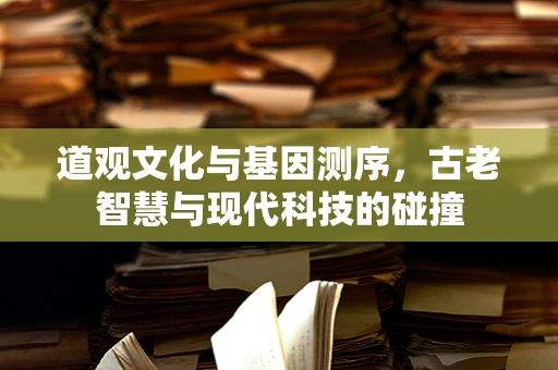 道观文化与基因测序，古老智慧与现代科技的碰撞